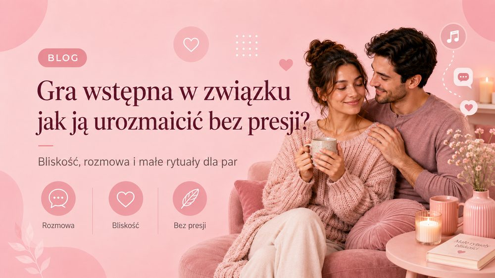 Gra wstępna w związku – jak ją urozmaicić bez presji?